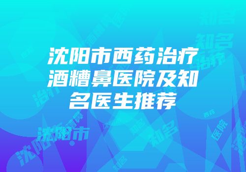 沈阳市西药治疗酒糟鼻医院及知名医生推荐