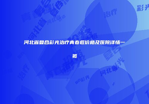 河北省复合彩光治疗青春痘价格及医院详情一览