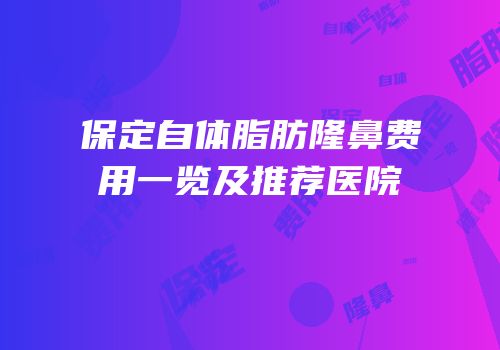 保定自体脂肪隆鼻费用一览及推荐医院