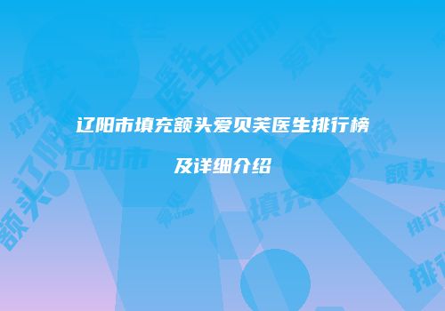 辽阳市填充额头爱贝芙医生排行榜及详细介绍