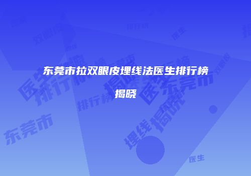 东莞市拉双眼皮埋线法医生排行榜揭晓