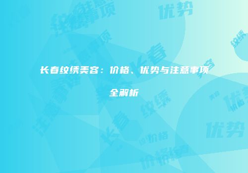 长春纹绣美容：价格、优势与注意事项全解析
