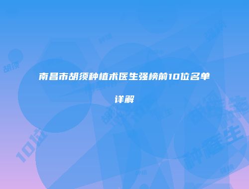 南昌市胡须种植术医生强榜前10位名单详解