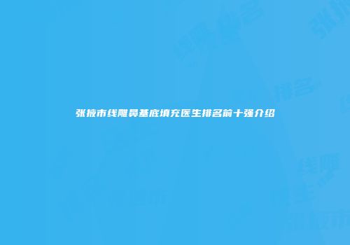 张掖市线雕鼻基底填充医生排名前十强介绍