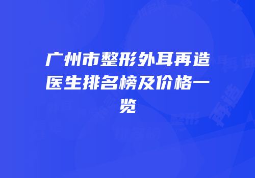 广州市整形外耳再造医生排名榜及价格一览