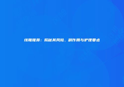 线雕隆鼻：揭秘其风险、副作用与护理要点