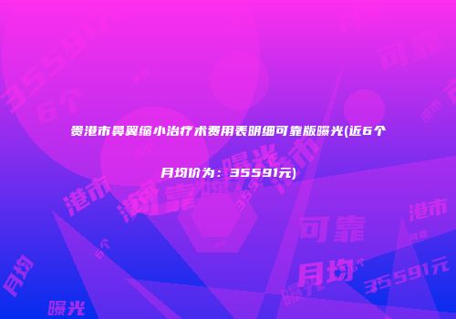 贵港市鼻翼缩小治疗术费用表明细可靠版曝光(近6个月均价为：35591元)