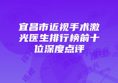 宜昌市近视手术激光医生排行榜前十位深度点评