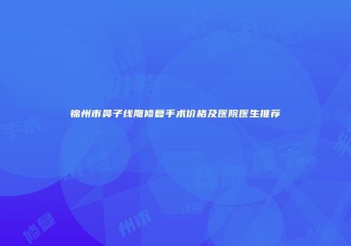锦州市鼻子线雕修复手术价格及医院医生推荐