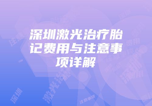 深圳激光治疗胎记费用与注意事项详解