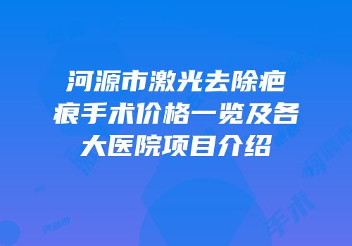 河源市激光去除疤痕手术价格一览及各大医院项目介绍