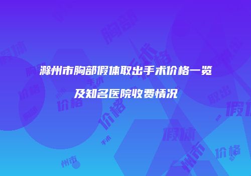滁州市胸部假体取出手术价格一览及知名医院收费情况