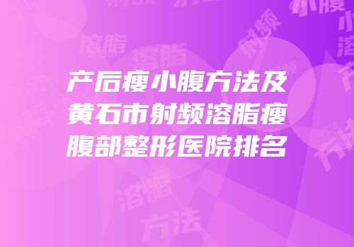产后瘦小腹方法及黄石市射频溶脂瘦腹部整形医院排名