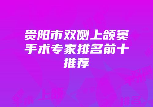 贵阳市双侧上颌窦手术专家排名前十推荐