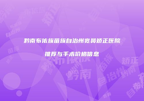 黔南布依族苗族自治州宽鼻矫正医院推荐与手术价格信息