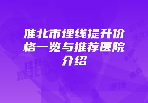 淮北市埋线提升价格一览与推荐医院介绍