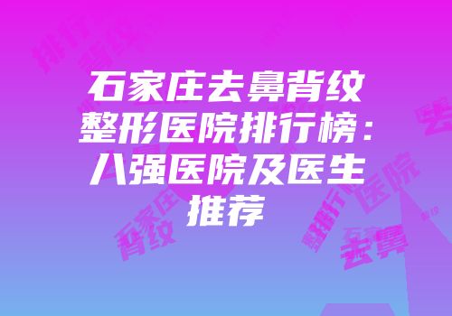 石家庄去鼻背纹整形医院排行榜：八强医院及医生推荐