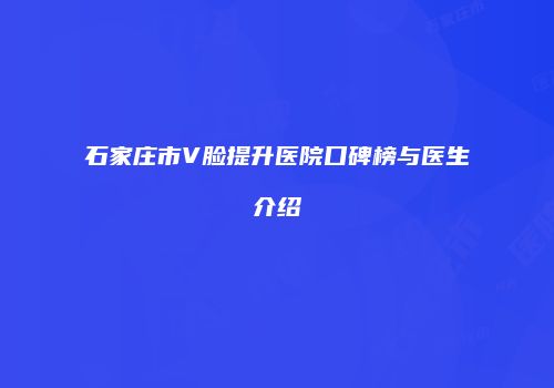 石家庄市V脸提升医院口碑榜与医生介绍