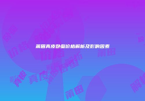 莆田真皮卧蚕价格解析及影响因素