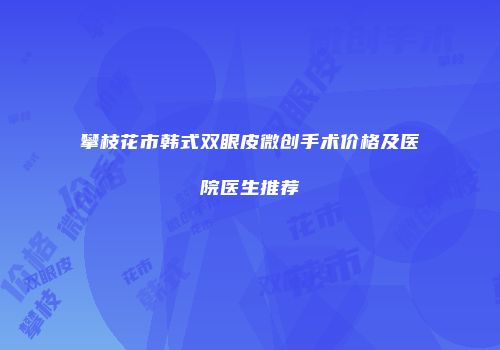 攀枝花市韩式双眼皮微创手术价格及医院医生推荐