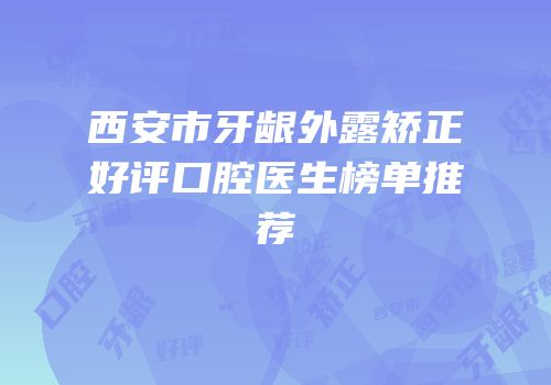 西安市牙龈外露矫正好评口腔医生榜单推荐