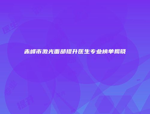 赤峰市激光面部提升医生专业榜单揭晓