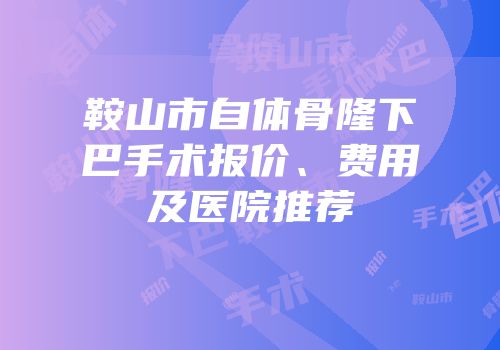 鞍山市自体骨隆下巴手术报价、费用及医院推荐