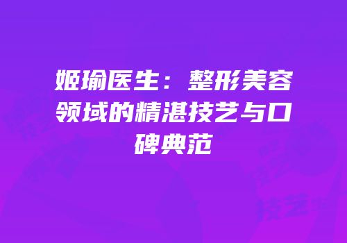 姬瑜医生：整形美容领域的精湛技艺与口碑典范