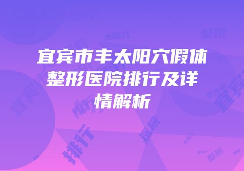 宜宾市丰太阳穴假体整形医院排行及详情解析