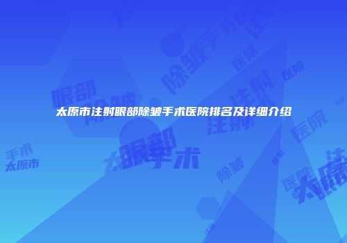 太原市注射眼部除皱手术医院排名及详细介绍