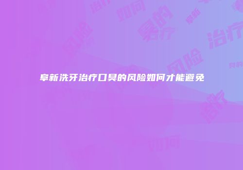 阜新洗牙治疗口臭的风险如何才能避免