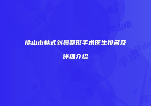 佛山市韩式斜鼻整形手术医生排名及详细介绍