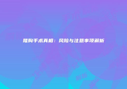 隆胸手术真相：风险与注意事项解析