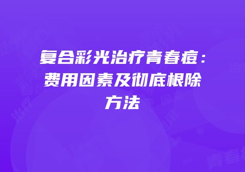 复合彩光治疗青春痘：费用因素及彻底根除方法