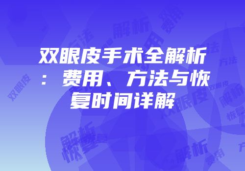 双眼皮手术全解析：费用、方法与恢复时间详解