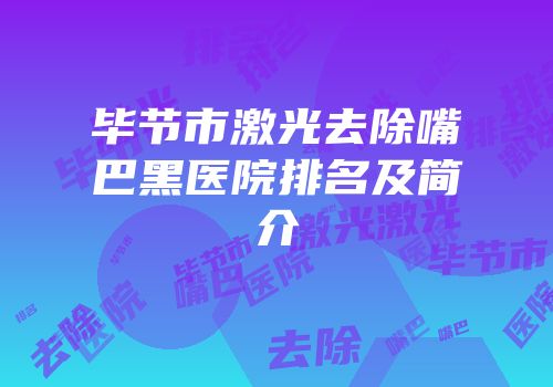 毕节市激光去除嘴巴黑医院排名及简介