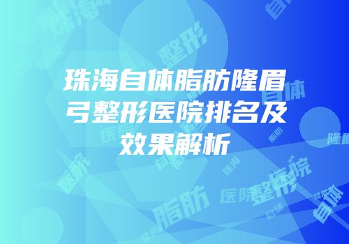 珠海自体脂肪隆眉弓整形医院排名及效果解析