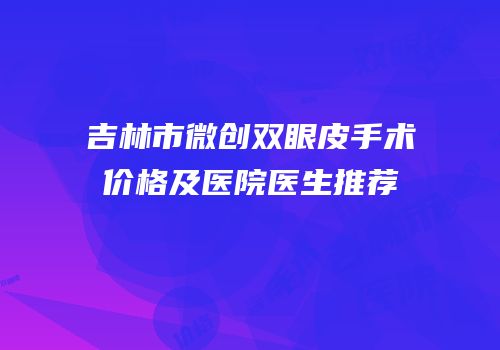 吉林市微创双眼皮手术价格及医院医生推荐