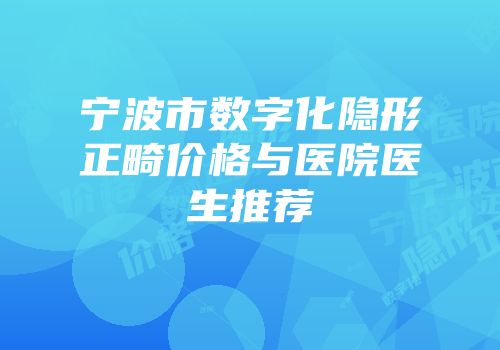 宁波市数字化隐形正畸价格与医院医生推荐