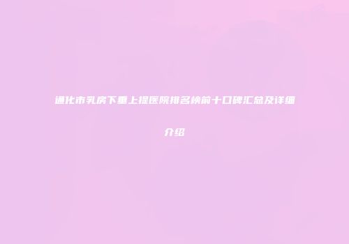 通化市乳房下垂上提医院排名榜前十口碑汇总及详细介绍