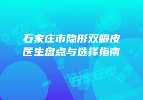 石家庄市隐形双眼皮医生盘点与选择指南