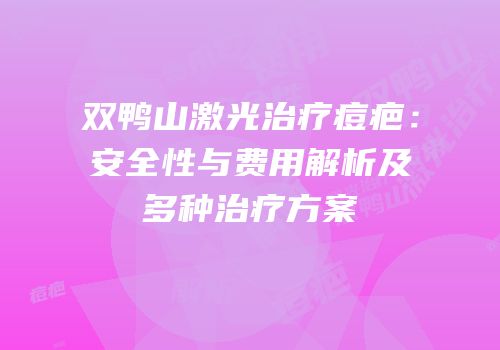 双鸭山激光治疗痘疤：安全性与费用解析及多种治疗方案