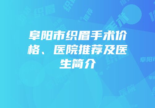 阜阳市织眉手术价格、医院推荐及医生简介