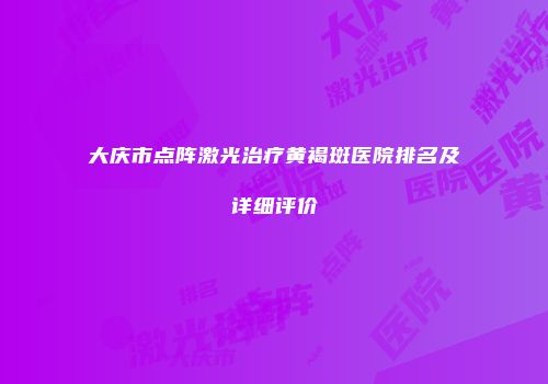 大庆市点阵激光治疗黄褐斑医院排名及详细评价