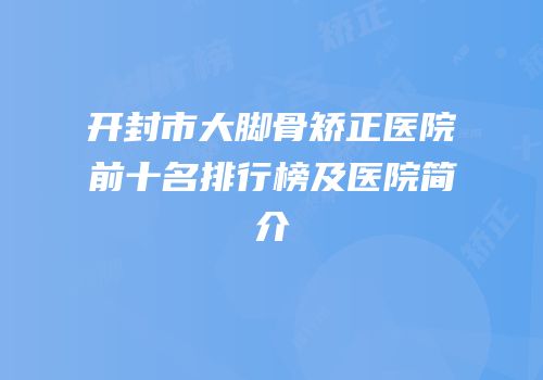 开封市大脚骨矫正医院前十名排行榜及医院简介