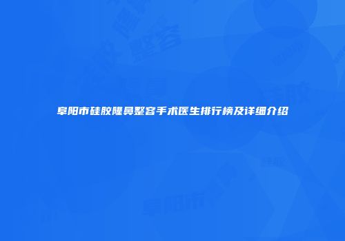 阜阳市硅胶隆鼻整容手术医生排行榜及详细介绍