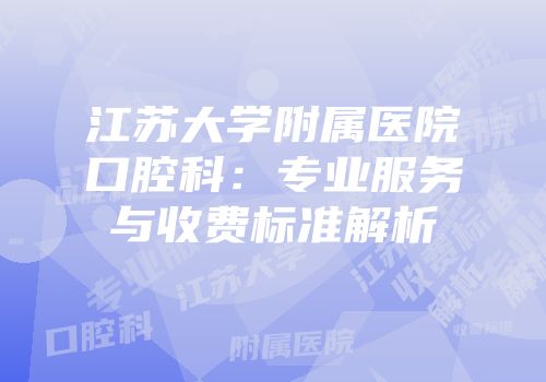 江苏大学附属医院口腔科：专业服务与收费标准解析