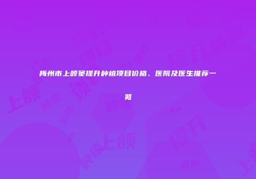 梅州市上颌窦提升种植项目价格、医院及医生推荐一览