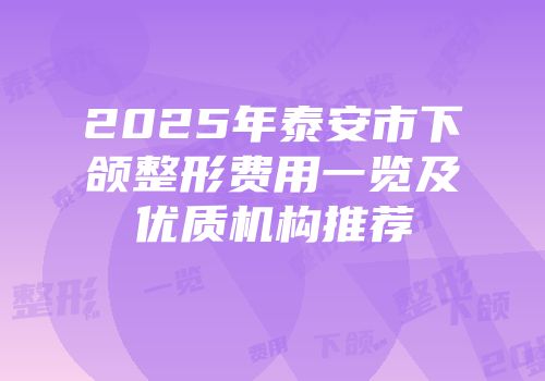 2025年泰安市下颌整形费用一览及优质机构推荐