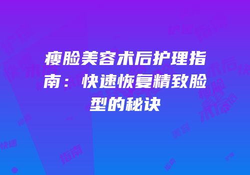 瘦脸美容术后护理指南：快速恢复精致脸型的秘诀